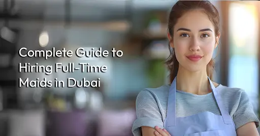 Complete Guide to Hiring Full-Time Maids in Dubai